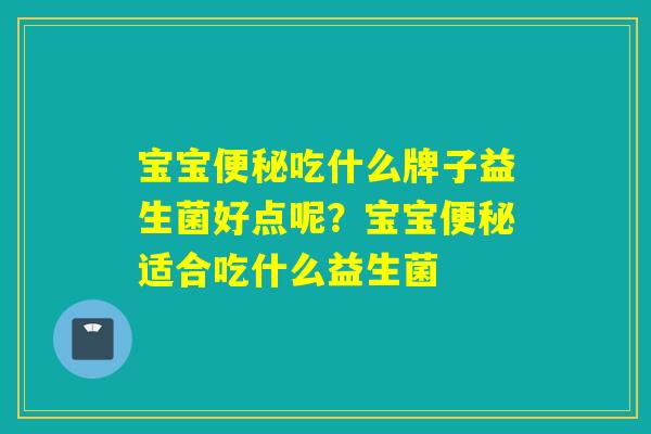 宝宝吃什么牌子益生菌好点呢？宝宝适合吃什么益生菌