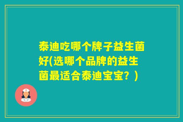 泰迪吃哪个牌子益生菌好(选哪个品牌的益生菌适合泰迪宝宝？)