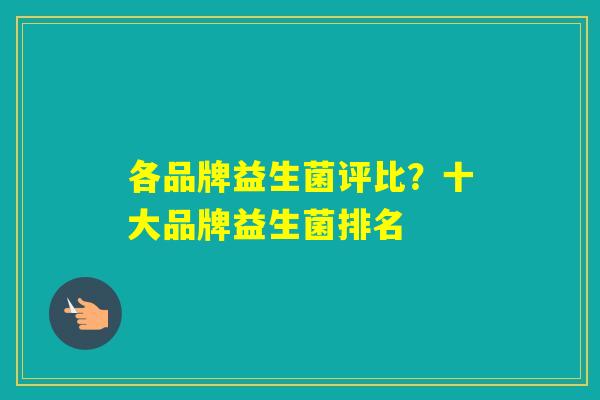 各品牌益生菌评比?十大品牌益生菌排名 各品牌益生菌评比?十大品牌益生菌排名