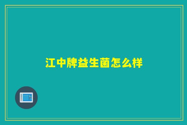 江中牌益生菌怎么样 江中牌益生菌怎么样