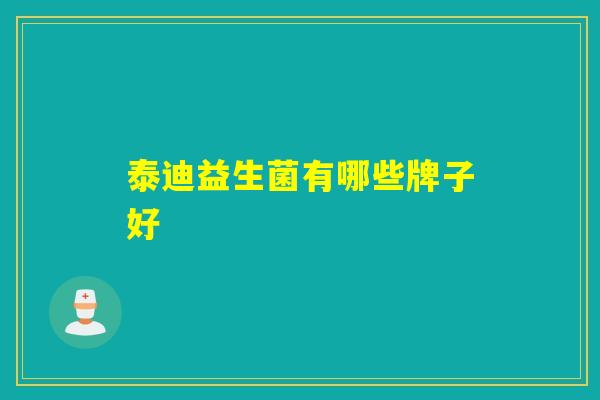 泰迪益生菌有哪些牌子好 泰迪益生菌有哪些牌子好