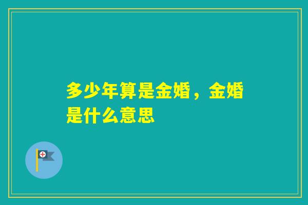 多少年算是金婚,金婚是什么意思 多少年算是金婚,金婚是什么意思
