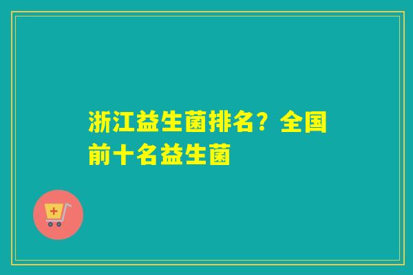 浙江益生菌排名？全国前十名益生菌