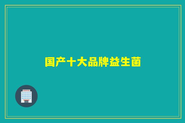 国产十大品牌益生菌