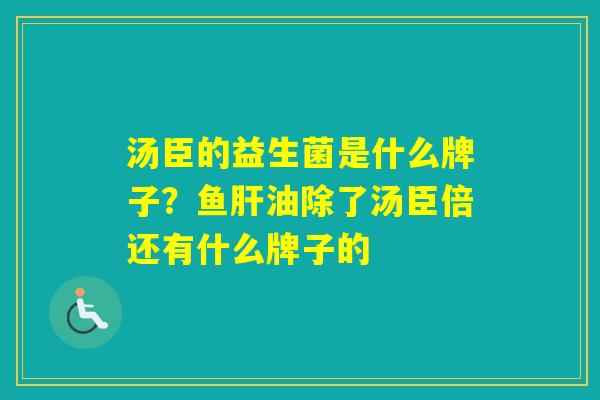 汤臣的益生菌是什么牌子？鱼油除了汤臣倍还有什么牌子的