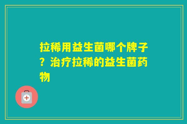 拉稀用益生菌哪个牌子？拉稀的益生菌