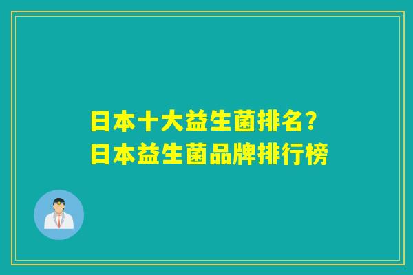 日本十大益生菌排名？日本益生菌品牌排行榜