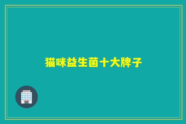 猫咪益生菌十大牌子 猫咪益生菌十大牌子