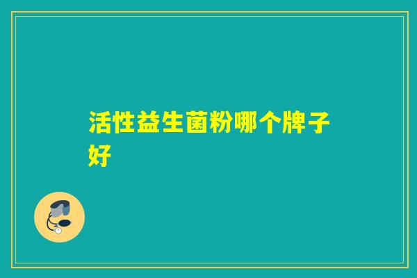 活性益生菌粉哪个牌子好 活性益生菌粉哪个牌子好