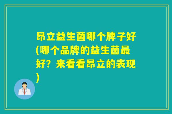 昂立益生菌哪个牌子好(哪个品牌的益生菌好?来看看昂立的表现) 昂立益生菌哪个牌子好(哪个品牌的益生菌好?来看看昂立的表现)