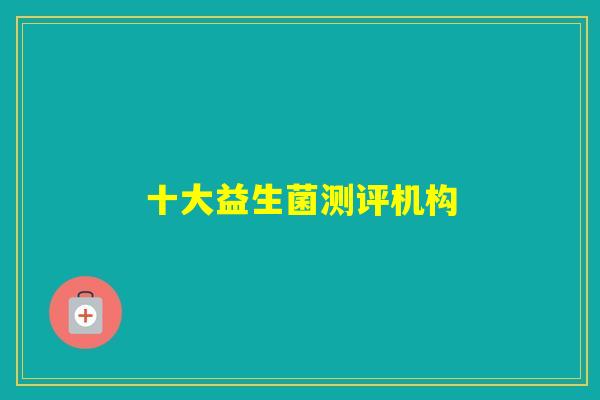 十大益生菌测评机构