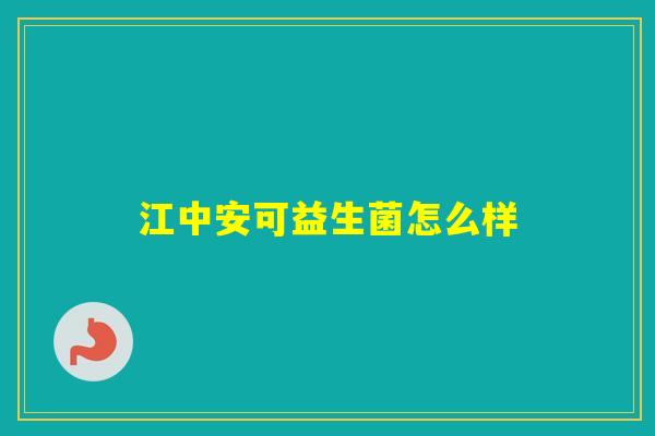 江中安可益生菌怎么样 江中安可益生菌怎么样