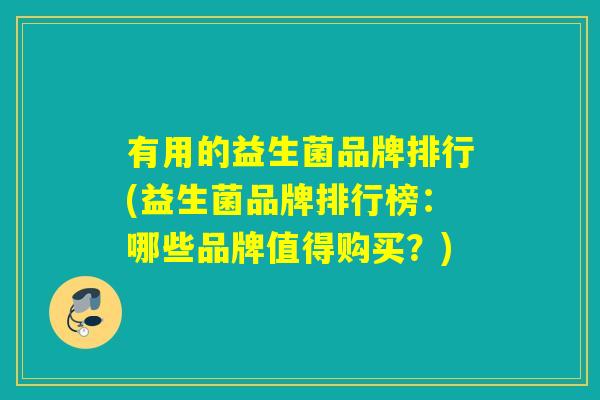 有用的益生菌品牌排行(益生菌品牌排行榜:哪些品牌值得购买?) 有用的益生菌品牌排行(益生菌品牌排行榜:哪些品牌值得购买?)