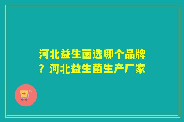 河北益生菌选哪个品牌？河北益生菌生产厂家