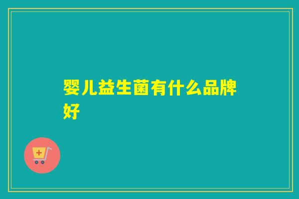 婴儿益生菌有什么品牌好 婴儿益生菌有什么品牌好