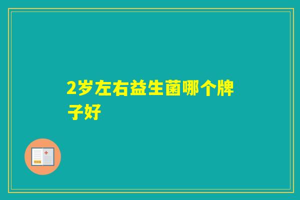 2岁左右益生菌哪个牌子好 2岁左右益生菌哪个牌子好
