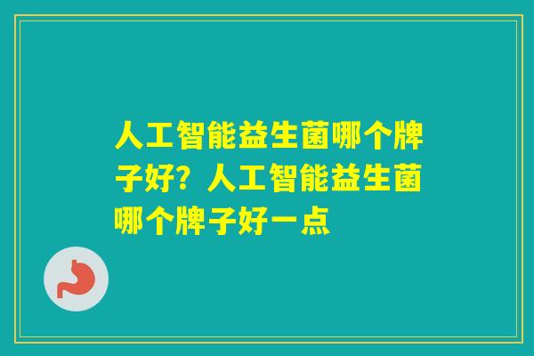 人工智能益生菌哪个牌子好？人工智能益生菌哪个牌子好一点