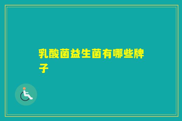 乳酸菌益生菌有哪些牌子 乳酸菌益生菌有哪些牌子