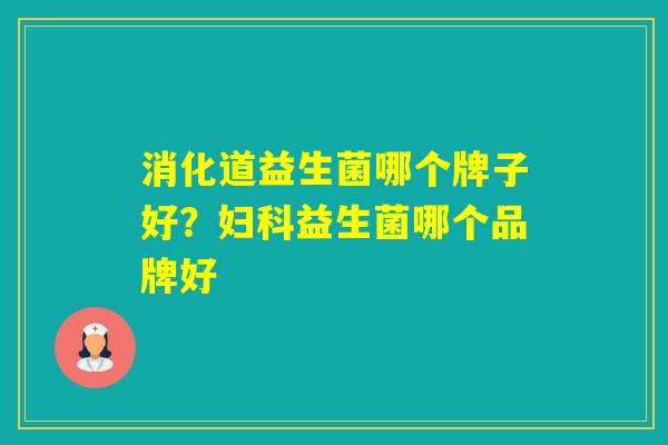 消化道益生菌哪个牌子好？益生菌哪个品牌好