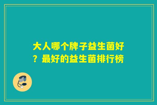 大人哪个牌子益生菌好?好的益生菌排行榜 大人哪个牌子益生菌好?好的益生菌排行榜