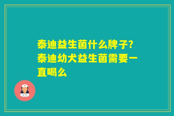 泰迪益生菌什么牌子?泰迪幼犬益生菌需要一直喝么 泰迪益生菌什么牌子?泰迪幼犬益生菌需要一直喝么