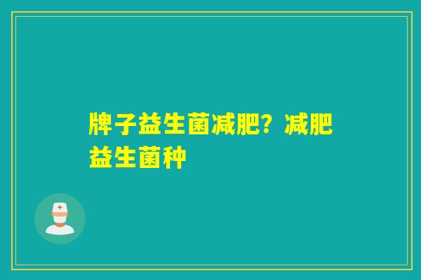 牌子益生菌?益生菌种 牌子益生菌?益生菌种