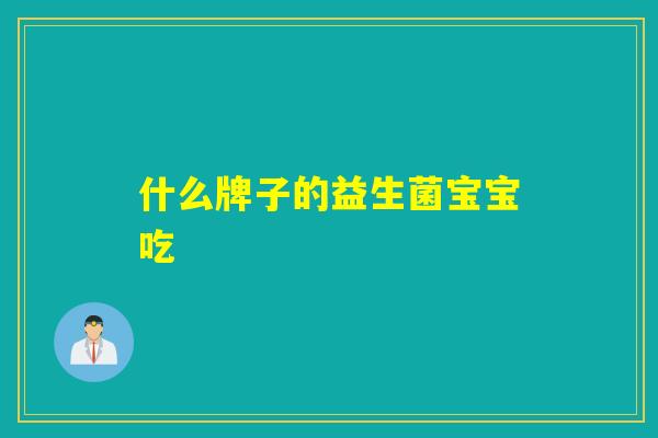 什么牌子的益生菌宝宝吃 什么牌子的益生菌宝宝吃