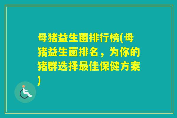 母猪益生菌排行榜(母猪益生菌排名,为你的猪群选择佳保健方案) 母猪益生菌排行榜(母猪益生菌排名,为你的猪群选择佳保健方案)