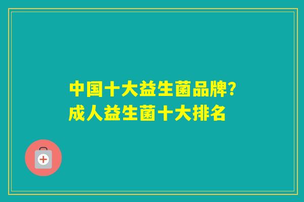 中国十大益生菌品牌?成人益生菌十大排名 中国十大益生菌品牌?成人益生菌十大排名