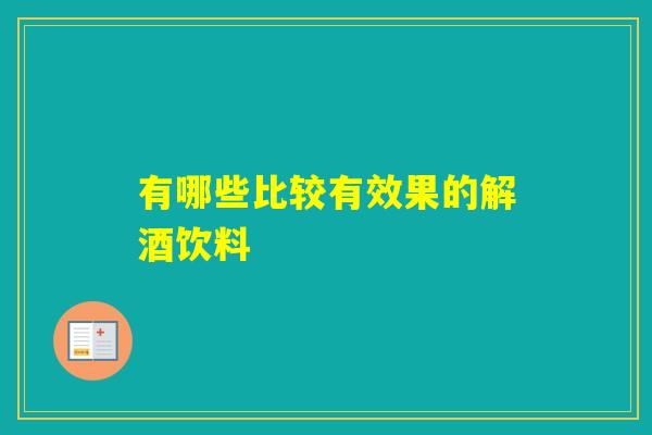有哪些比较有效果的解酒饮料 有哪些比较有效果的解酒饮料