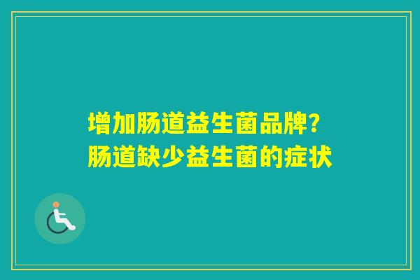 增加肠道益生菌品牌？肠道缺少益生菌的症状