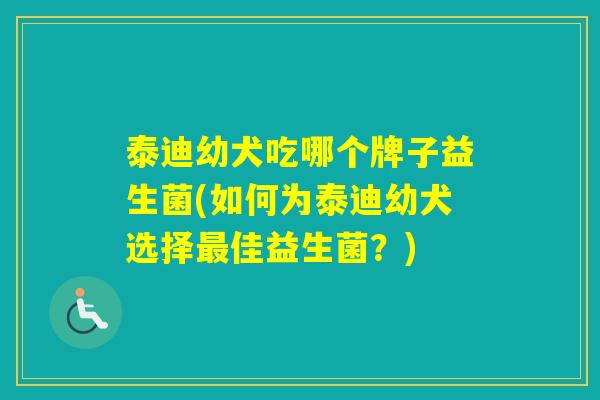泰迪幼犬吃哪个牌子益生菌(如何为泰迪幼犬选择佳益生菌？)