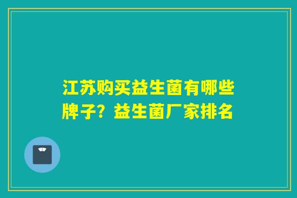 江苏购买益生菌有哪些牌子？益生菌厂家排名