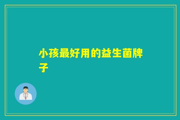 小孩好用的益生菌牌子