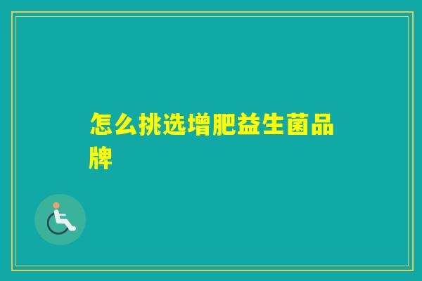 怎么挑选增肥益生菌品牌