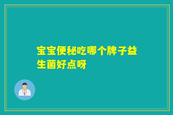 宝宝吃哪个牌子益生菌好点呀 宝宝吃哪个牌子益生菌好点呀