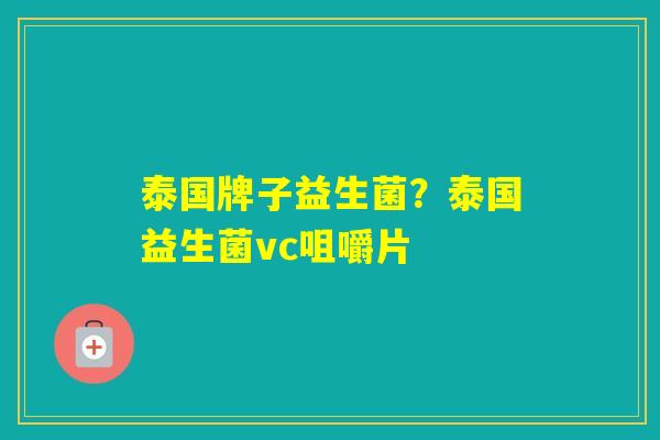 泰国牌子益生菌?泰国益生菌vc咀嚼片 泰国牌子益生菌?泰国益生菌vc咀嚼片