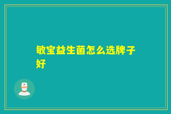敏宝益生菌怎么选牌子好 敏宝益生菌怎么选牌子好