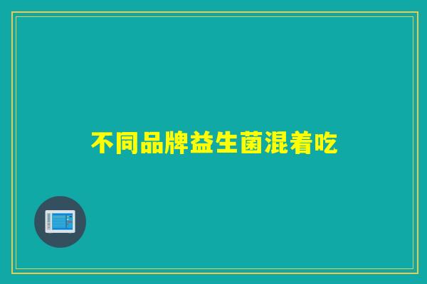 不同品牌益生菌混着吃