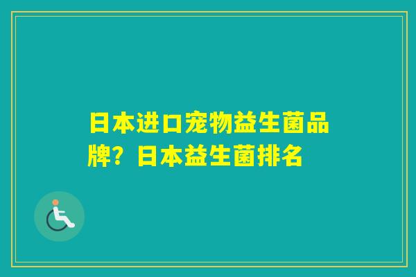日本进口宠物益生菌品牌？日本益生菌排名