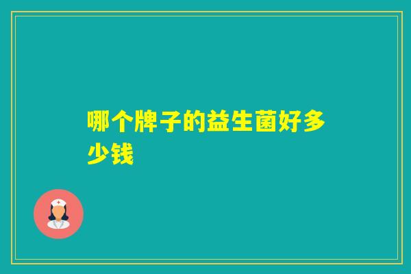 哪个牌子的益生菌好多少钱 哪个牌子的益生菌好多少钱