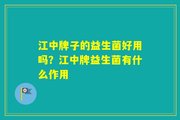 江中牌子的益生菌好用吗?江中牌益生菌有什么作用 江中牌子的益生菌好用吗?江中牌益生菌有什么作用