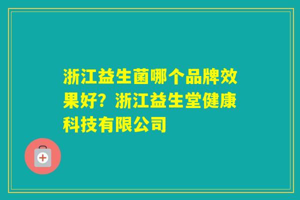 浙江益生菌哪个品牌效果好?浙江益生堂健康科技有限公司 浙江益生菌哪个品牌效果好?浙江益生堂健康科技有限公司