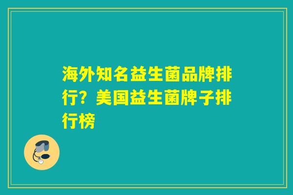 海外知名益生菌品牌排行?美国益生菌牌子排行榜 海外知名益生菌品牌排行?美国益生菌牌子排行榜