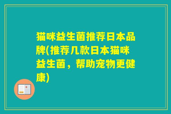 猫咪益生菌推荐日本品牌(推荐几款日本猫咪益生菌，帮助宠物更健康)