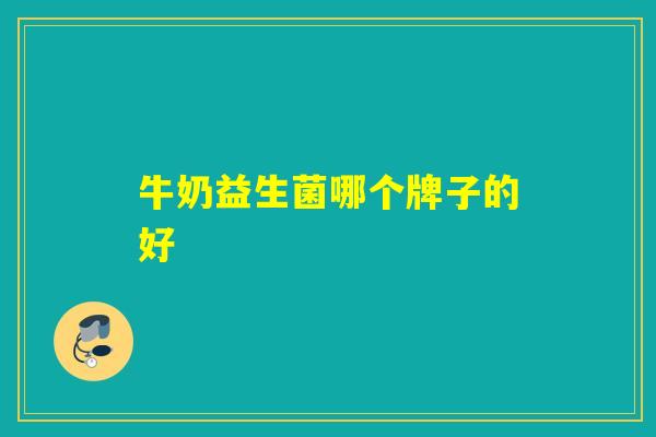 牛奶益生菌哪个牌子的好 牛奶益生菌哪个牌子的好