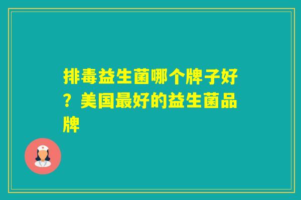 益生菌哪个牌子好?美国好的益生菌品牌 益生菌哪个牌子好?美国好的益生菌品牌