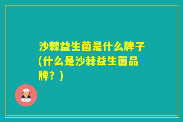 沙棘益生菌是什么牌子(什么是沙棘益生菌品牌？)