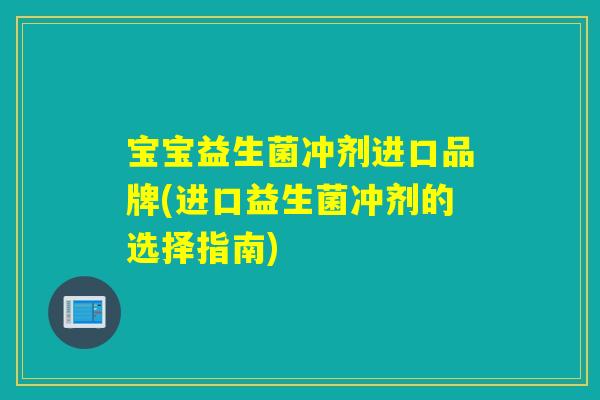 宝宝益生菌冲剂进口品牌(进口益生菌冲剂的选择指南) 宝宝益生菌冲剂进口品牌(进口益生菌冲剂的选择指南)