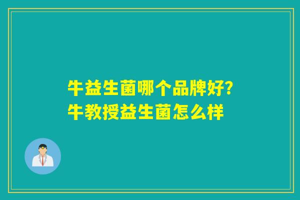 牛益生菌哪个品牌好?牛教授益生菌怎么样 牛益生菌哪个品牌好?牛教授益生菌怎么样